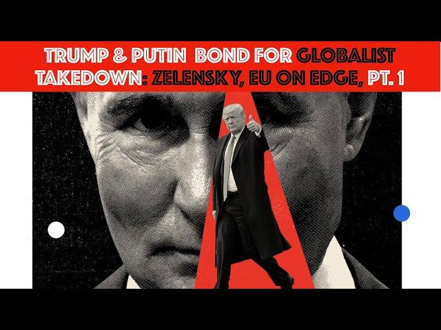 TRUMP & PUTIN BOND FOR GLOBALIST TAKEDOWN: Zelensky, EU On Edge, PT. 1