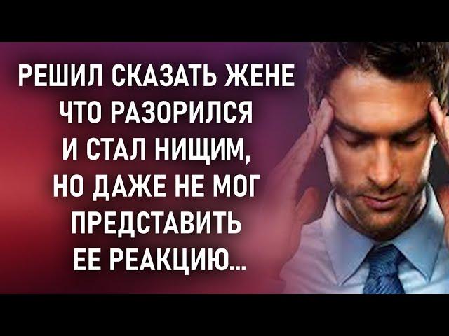 Муж решил сказать жене, что разорился. Но он и представить не мог, как она отреагирует на это...