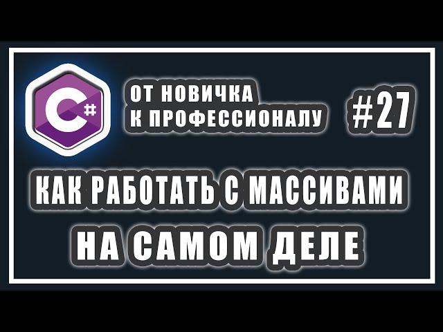 КАК РАБОТАТЬ С МАССИВАМИ В C# НА САМОМ ДЕЛЕ | C# ОТ НОВИЧКА К ПРОФЕССИОНАЛУ | # 27