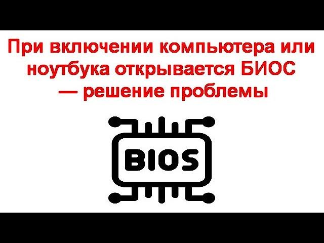 При включении компьютера или ноутбука открывается БИОС — решение проблемы