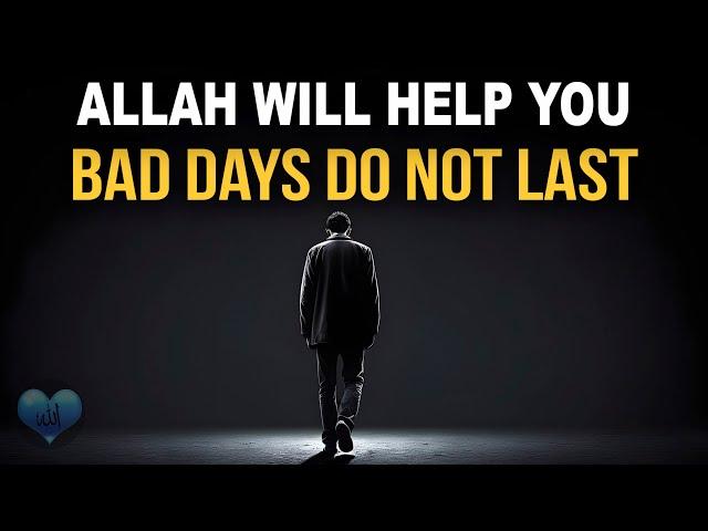 ALLAH WILL HELP YOU, BAD DAYS DO NOT LAST