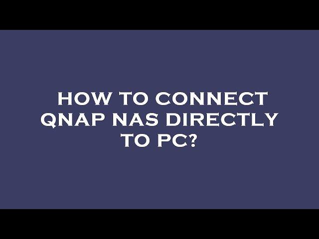 How to connect qnap nas directly to pc?