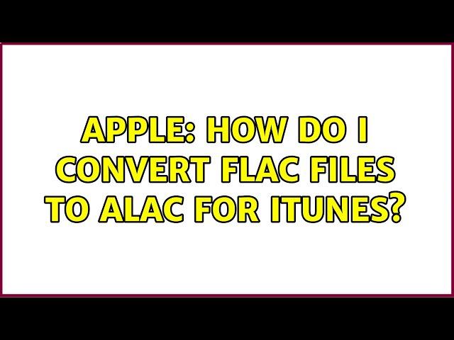 Apple: How do I Convert FLAC files to ALAC for iTunes? (3 Solutions!!)