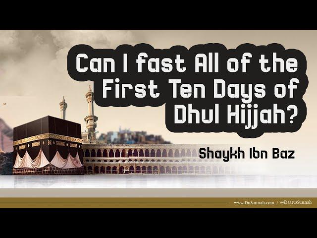 Can I Fast All of the First Ten Days of Dhul Hijjah? | Shaykh Ibn Baz