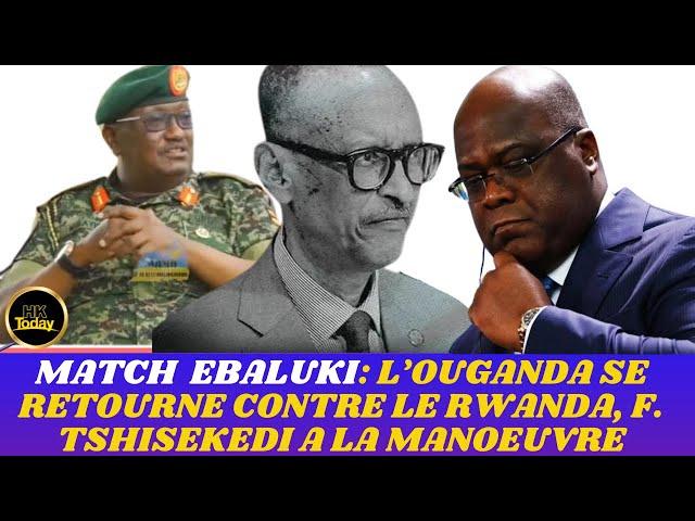 HKTODAY 05/11: MATCH  EBALUKI: L’OUGANDA SE RETOURNE CONTRE LE RWANDA, F. TSHISEKEDI A LA MANOEUVRE