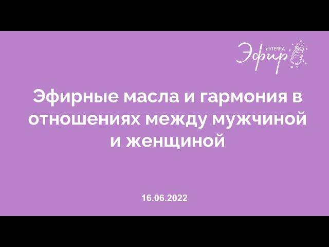 Эфир doTERRA, 16 июня 2022 "ЭФИРНЫЕ МАСЛА И ГАРМОНИЯ В ОТНОШЕНИЯХ МЕЖДУ МУЖЧИНОЙ И ЖЕНЩИНОЙ", 18+