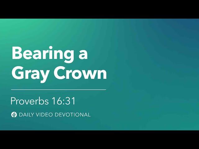 Bearing a Gray Crown | Proverbs 16:31 | Our Daily Bread Video Devotional
