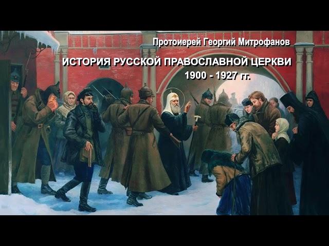 Протоиерей Георгий Митрофанов - История Русской Православной Церкви 1900–1927 годов (1 часть из 2)