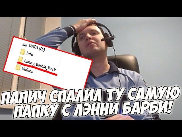 ПАПИЧ ПОКАЗАЛ ТУ САМУЮ ПАПКУ С ЛЭННИ БАРБИ!!!