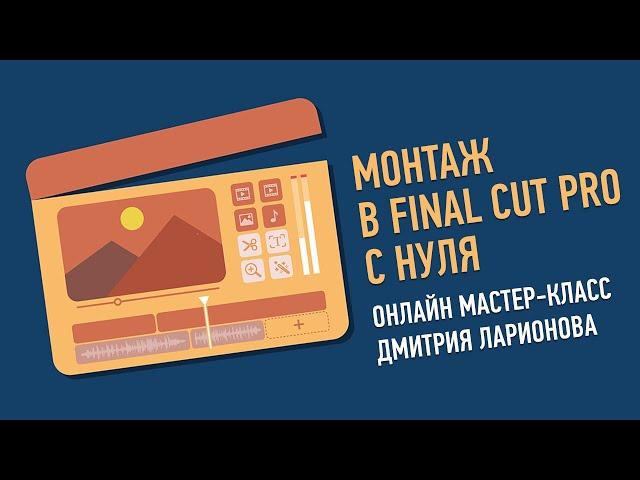 Монтаж в Final Cut Pro с нуля. Дмитрий Ларионов