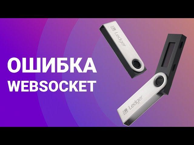 Ledger Nano S и Nano X ошибка Websocket Error: решение проблемы!