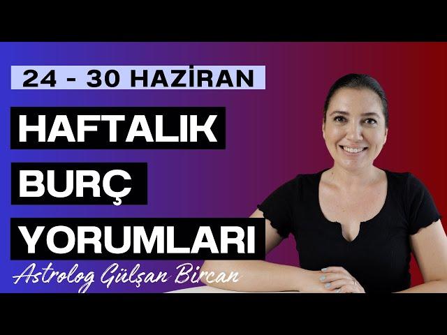 24 - 30 HAZİRAN  HAFTALIK BURÇ YORUMLARI | ASTROLOG GÜLŞAN BİRCAN