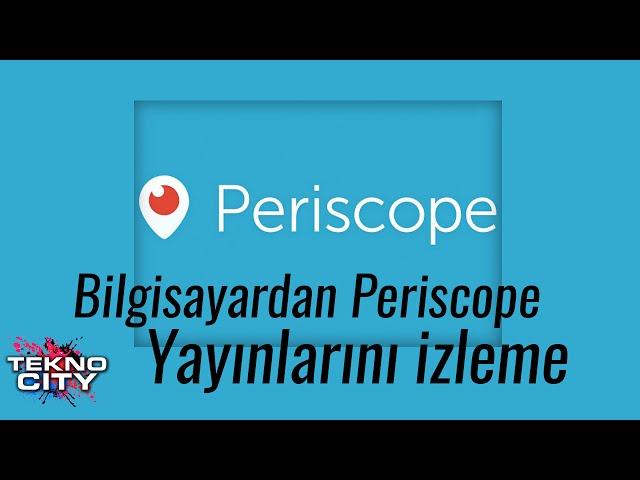 Bilgisayardan Periscope Yayınları Nasıl İzlenir ?