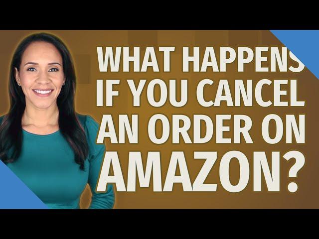 What happens if you cancel an order on Amazon?