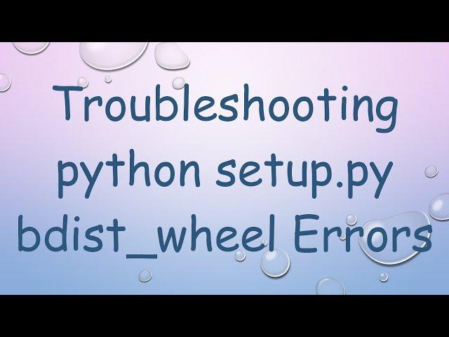 Troubleshooting python setup.py bdist_wheel Errors