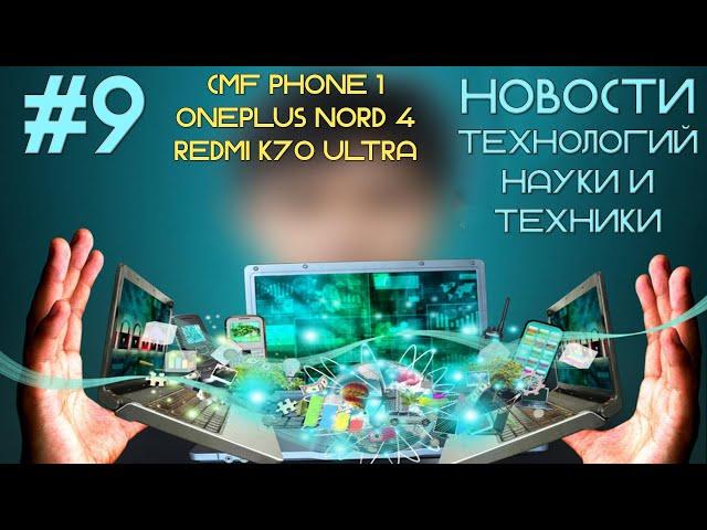 Новости технологий, науки и техники #9 | CMF PHONE 1, ONEPLUS NORD 4 И REDMI K70  ULTRA