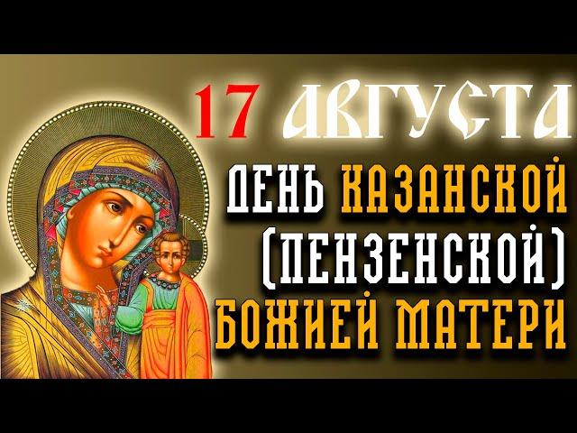 17 АВГУСТА ОБЯЗАТЕЛЬНО ПРОЧТИ! ДЕНЬ КАЗАНСКОЙ ПЕНЗЕНСКОЙ ИКОНЫ БОЖИЕЙ МАТЕРИ