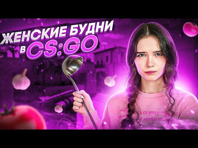 ЖЕНСКИЕ БУДНИ В КС:ГО | CS:GO