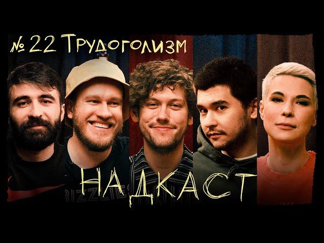 НАДКАСТ #22. ТРУДОГОЛИЗМ. ШАСТУН х ЯРОВИЦЫНА х КАЧМАЗОВ х ДЖАБРАИЛОВ х НИ