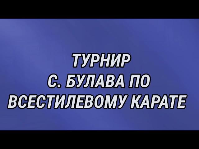 ТУРНИР С. БУЛАВА ПО ВСЕСТИЛЕВОМУ КАРАТЕ, ПАМЯТИ Косаря А.А. С. БУЛАВА