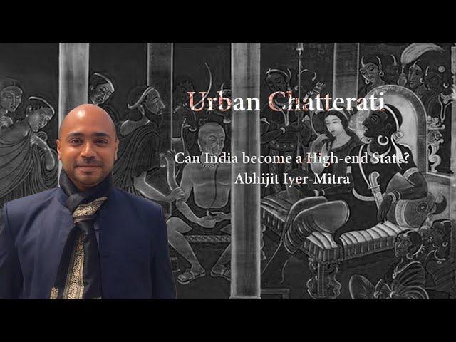 Can India become a High-end State? - Abhijit Iyer-Mitra on Urban Chatterati