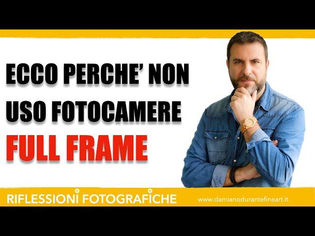 ECCO PERCHE' NON USO FOTOCAMERE FULL FRAME