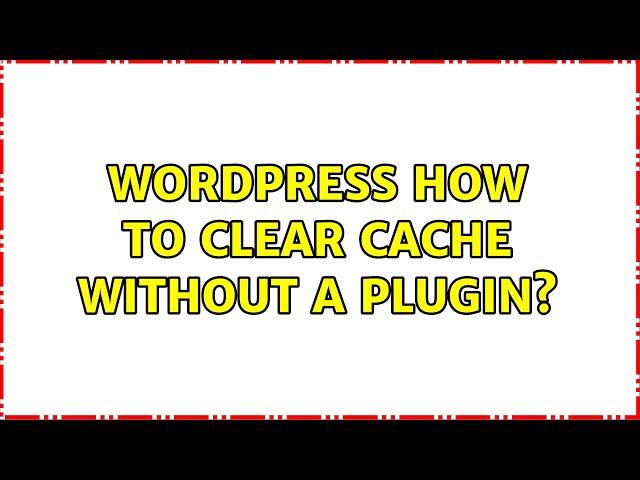 Wordpress: How to clear cache without a plugin?