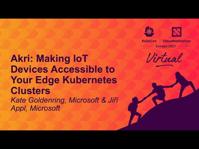 Akri: Making IoT Devices Accessible to Your Edge Kubernetes Clusters - Kate Goldenring & Jiří Appl