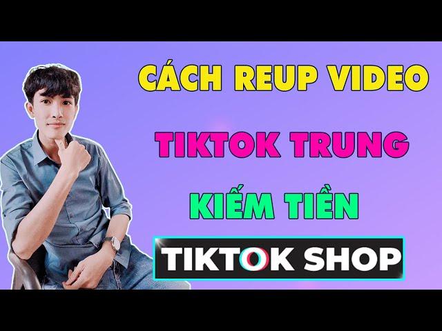 Cách Reup Video Làm Tiếp Thị Liên Kết Kiếm Tiền Miễn Phí Trên Tiktok shop