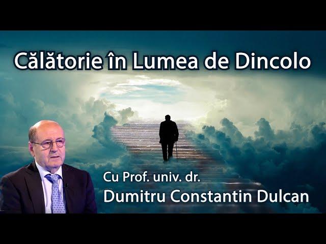 Călătorie în Lumea de Dincolo (Cu prof. univ. dr. Dumitru Constantin Dulcan)