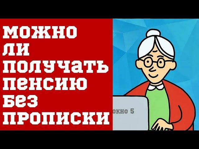 Можно ли получать пенсию без прописки.