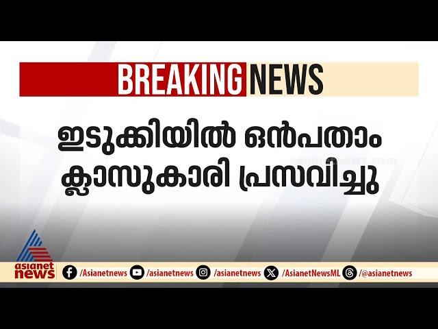 ഇടുക്കിയിൽ ഒമ്പതാം ക്ലാസ് വിദ്യാർത്ഥിനി പ്രസവിച്ചു | Idukki | Student