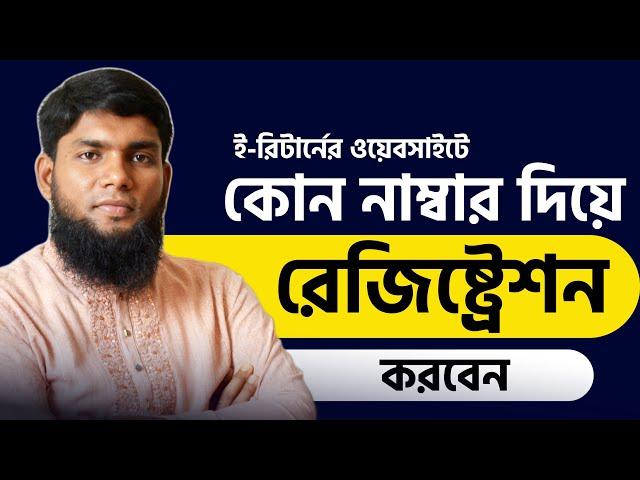 কোন নাম্বার দিয়ে e Return এর ওয়েবসাইটে রেজিঃ করবেন ? e Return submission 2023