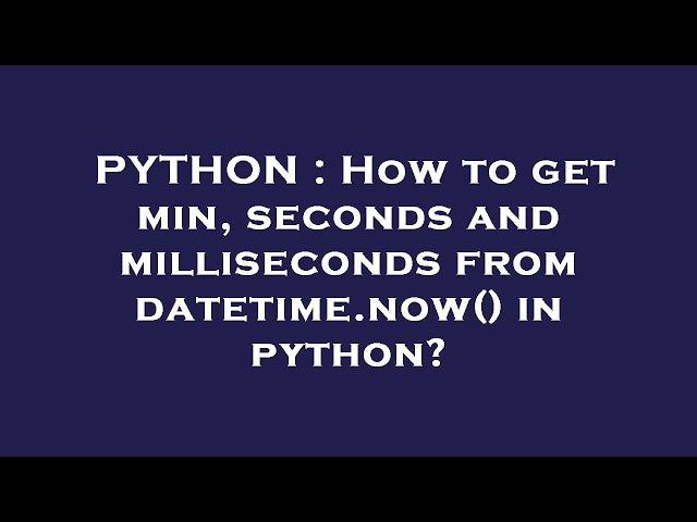 PYTHON : How to get min, seconds and milliseconds from datetime.now() in python?