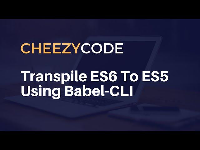 What Is Babel And Transpile ES6 To ES5