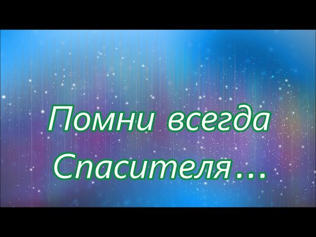 Помни всегда Спасителя молод ты или стар///