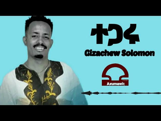 New Tigray Music:Gizachew solomon(Tegaru)ገዛቸው ሰሎሙን(ተጋሩ) Axumawit Music