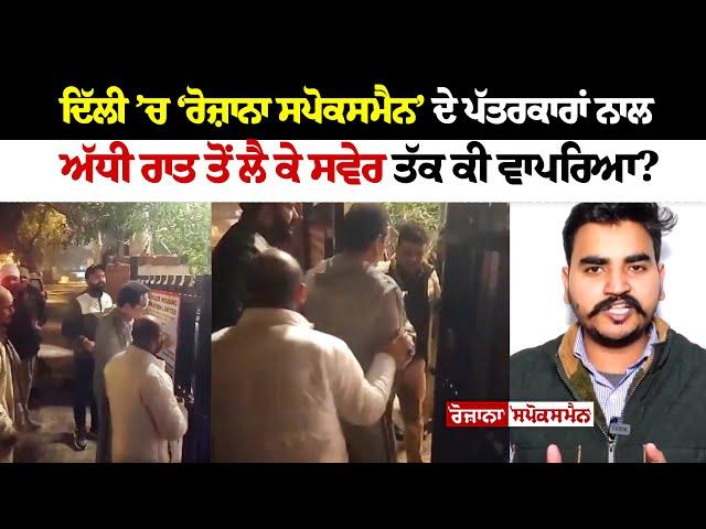 Delhi ’ਚ Rozana Spokesman ’ ਦੇ ਪੱਤਰਕਾਰਾਂ ਨਾਲ ਅੱਧੀ ਰਾਤ ਤੋਂ ਲੈ ਕੇ ਸਵੇਰ ਤੱਕ ਕੀ ਵਾਪਰਿਆ?