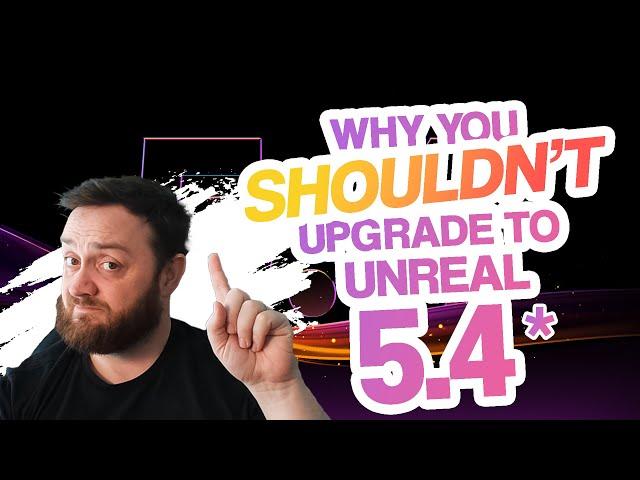 Why you SHOULDN'T upgrade to Unreal Engine 5.4*