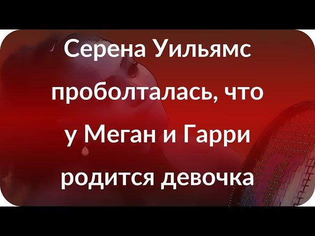 Серена Уильямс проболталась, что у Меган и Гарри родится девочка