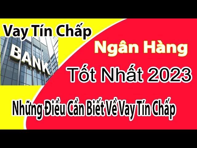 Vay Tín Chấp Ngân Hàng Nào Tốt Nhất 2024, Lãi Suất Vay Tín Chấp Thấp Nhất 2024