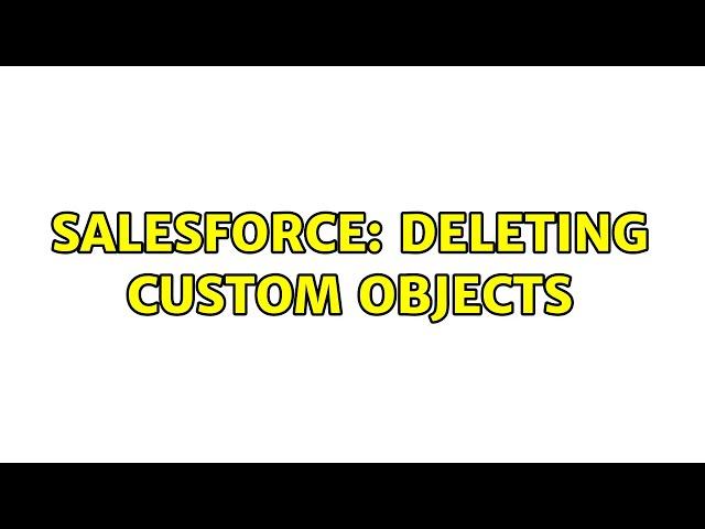 Salesforce: Deleting Custom Objects