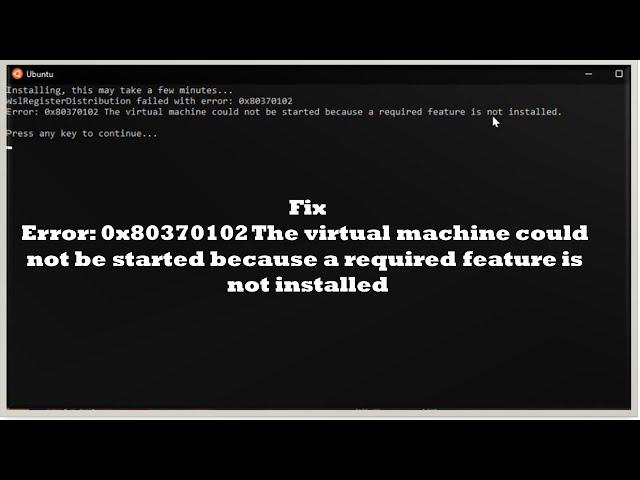 Error 0x80370102 The virtual machine could not be started because a required feature is not install