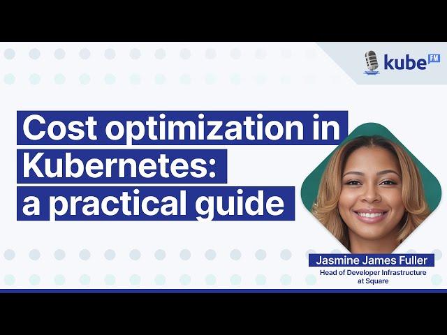 Cost optimization in Kubernetes: a practical guide, with Jasmine James Fuller | KubeFM