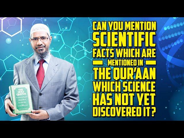 Mention Scientific Facts which are Mentioned in the Quran which Science has not yet Discovered it?