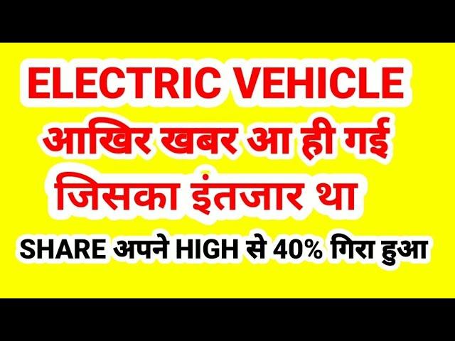 ELECTRIC VEHICLE, आखिर ख़बर आ ही गई जिसका इंतजार था, शेयर अपने HIGH से 40% गिरा हुआ.