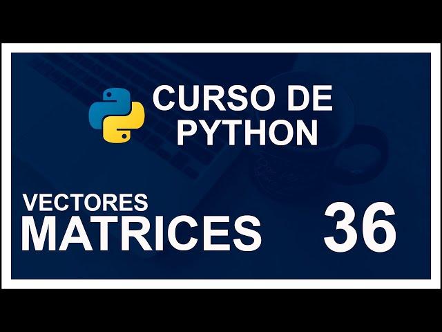 CURSO DE PYTHON 2020 DESDE CERO (COMPLETO) | #36  VECTORES Y MATRICES