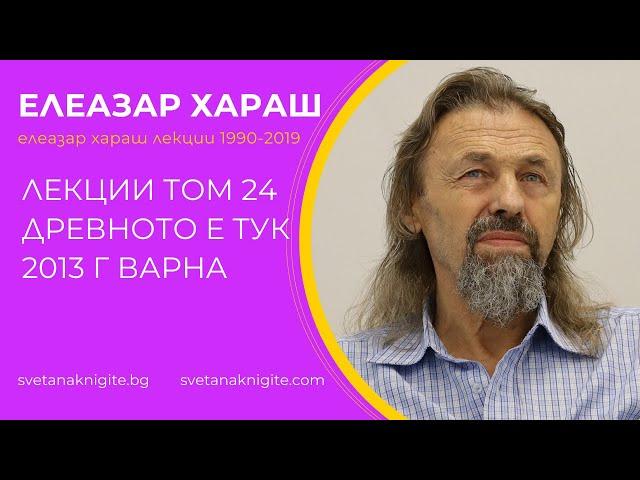 Елеазар Хараш Лекции том 24 Древното е тук 2013 г изнесени във Варна