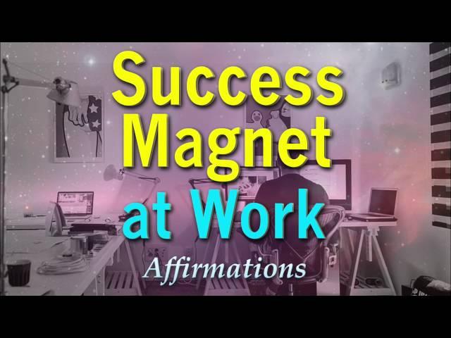 Success Magnet at Work - Powerful Affirmations for being a total success magnet at work