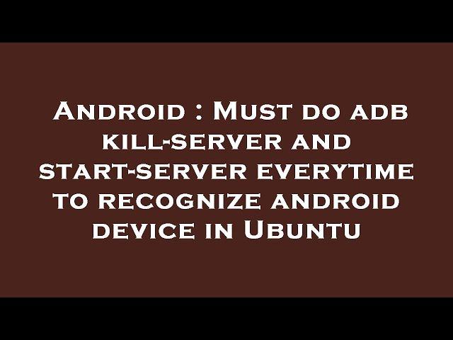 Android : Must do adb kill-server and start-server everytime to recognize android device in Ubuntu